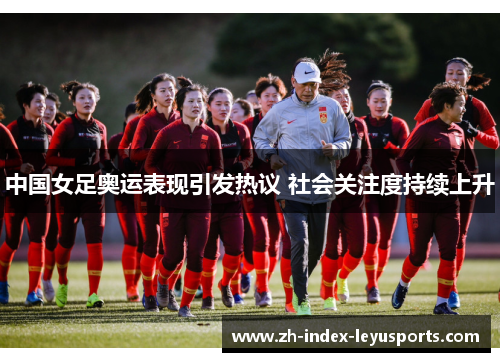 中国女足奥运表现引发热议 社会关注度持续上升