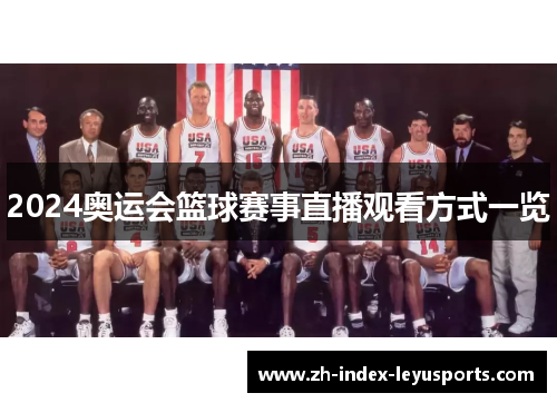 2024奥运会篮球赛事直播观看方式一览